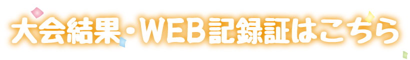 大会結果・WEB記録証作成はこちら